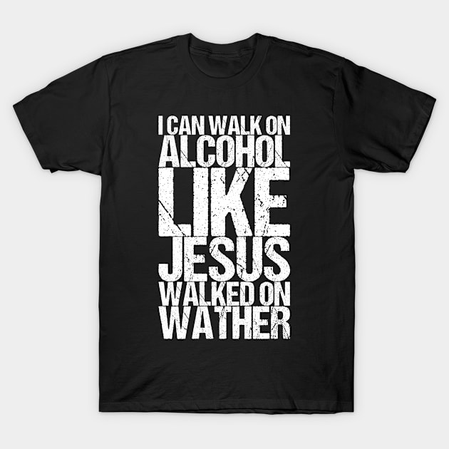 I Can Walk On Alcohol Like Jesus Walked On Wather T-Shirt by shirtsbase